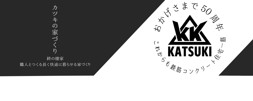 おかげさまで50周年。これからも鉄筋コンクリート住宅一筋。カツキの家づくり。終の棲家。職人とつくる長く快適に暮らせる家づくり